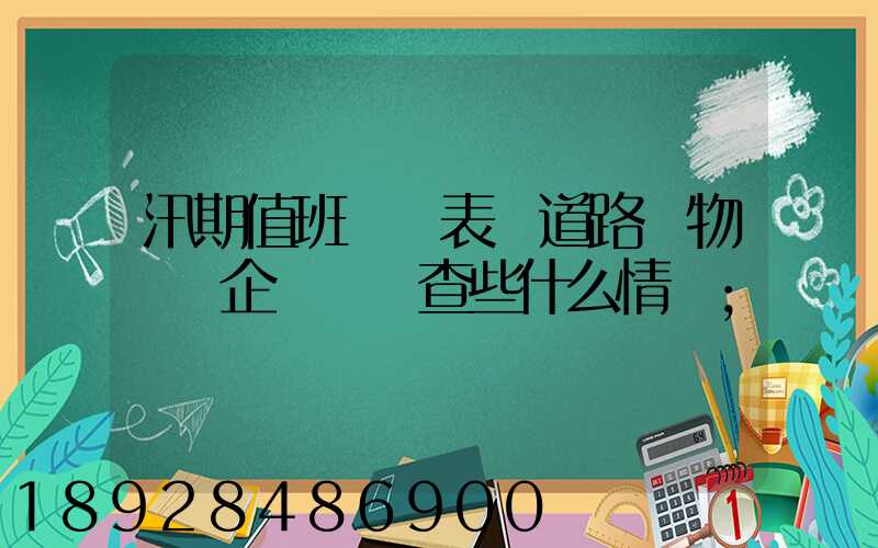 汛期值班記錄表對道路貨物運輸企業應檢查些什么情況