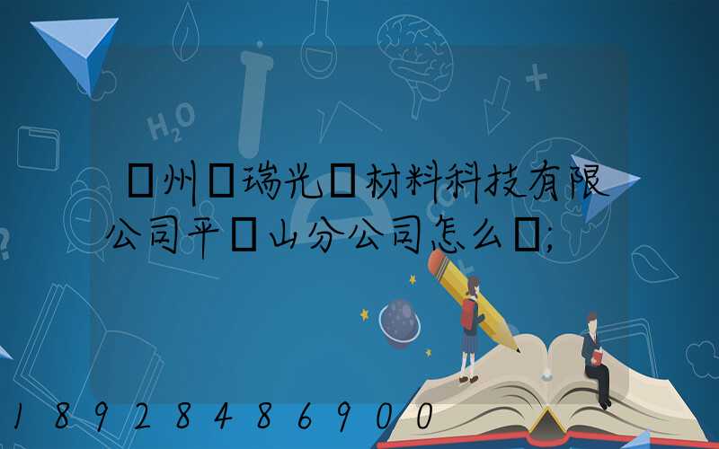 蘇州銀瑞光電材料科技有限公司平頂山分公司怎么樣